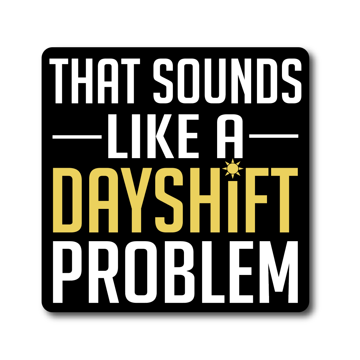 Dayshift Problem Decal - Rad Girl Creations Medical enamel pins